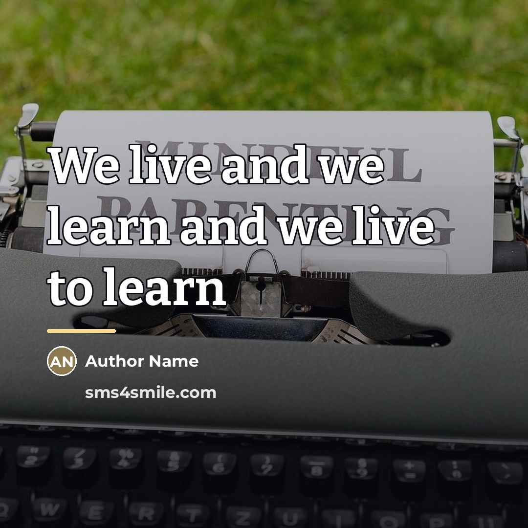 “We live and we learn and we live to learn…” quote by Author Name