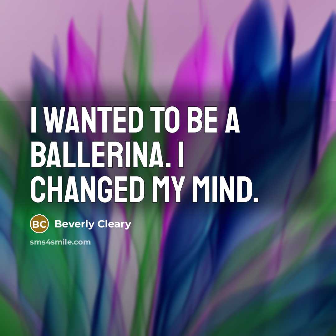 “I wanted to be a ballerina. I changed my mind.…” quote by Beverly Cleary
