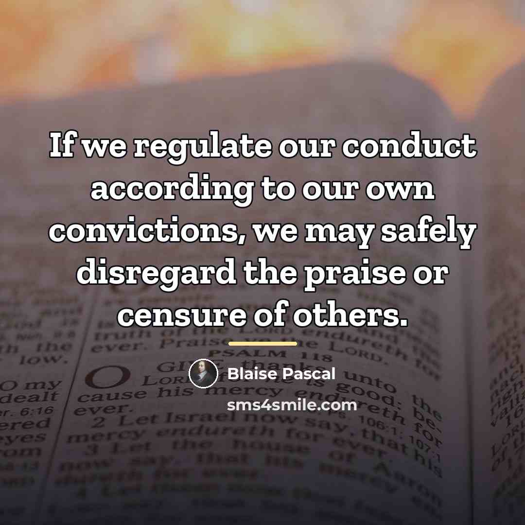 “If we regulate our conduct according to our own convictions,…” quote by Blaise Pascal