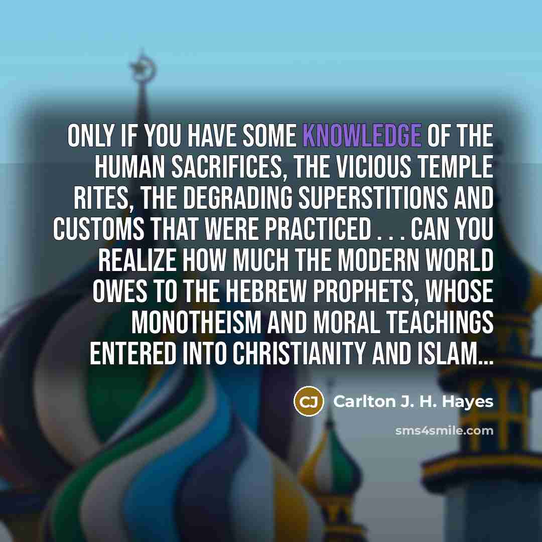 “Only if you have some knowledge of the human sacrifices,…” quote by Carlton J. H. Hayes