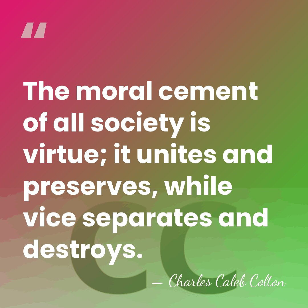 The moral cement of all society is virtue; it unites and preserves,&hellip; - Charles Caleb Colton