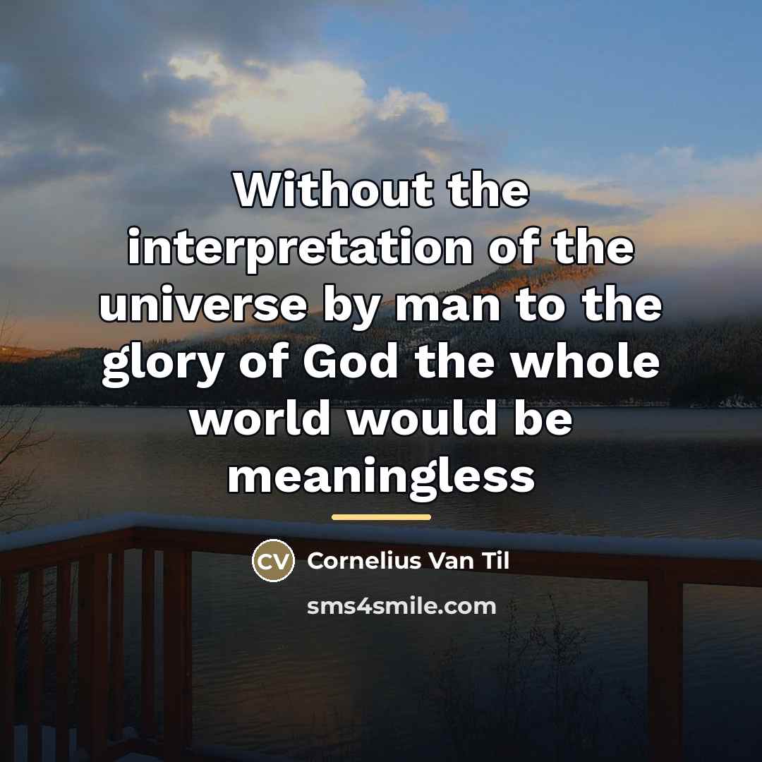 “Without the interpretation of the universe by man to the…” quote by Cornelius Van Til