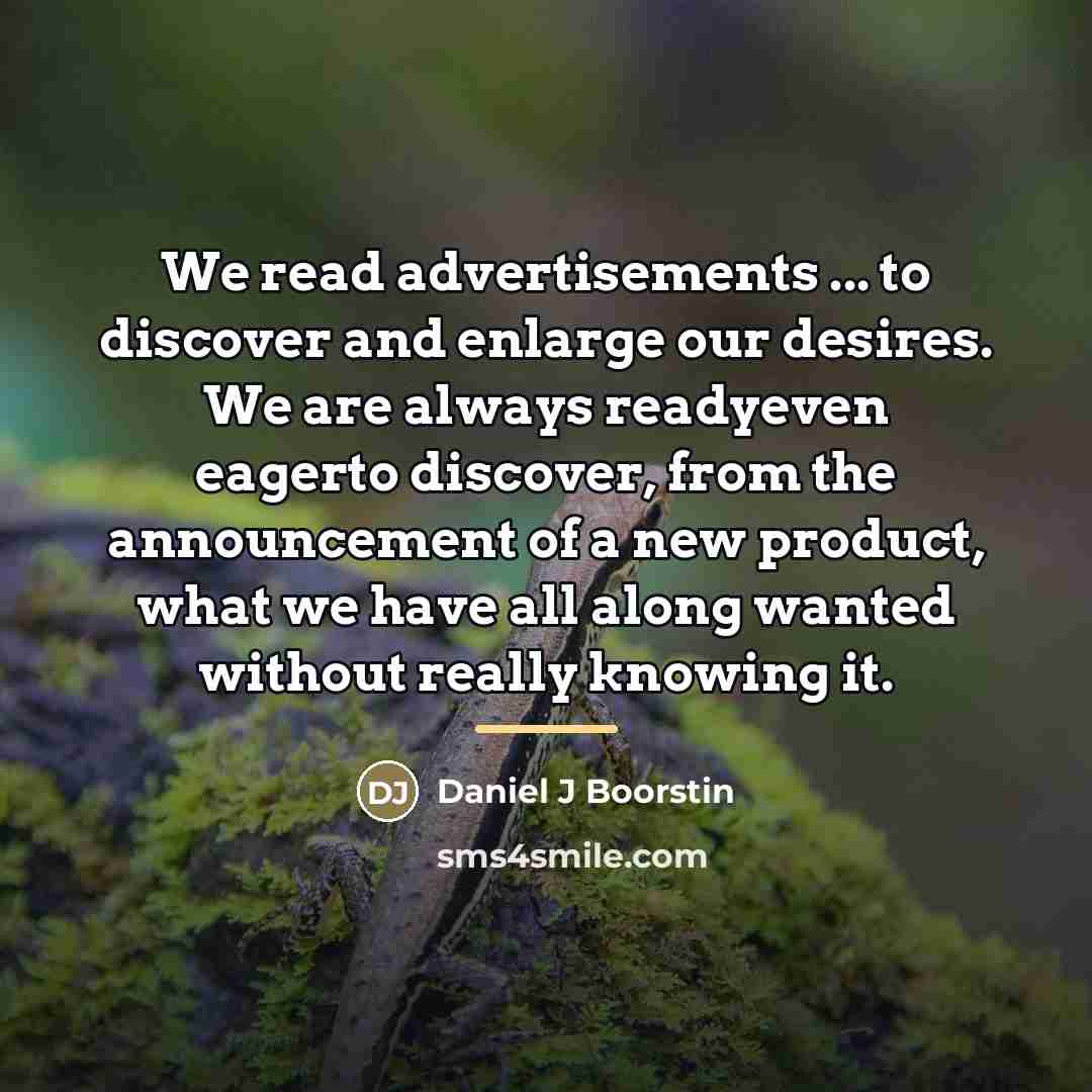 “We read advertisements ... to discover and enlarge our desires.…” quote by Daniel J Boorstin