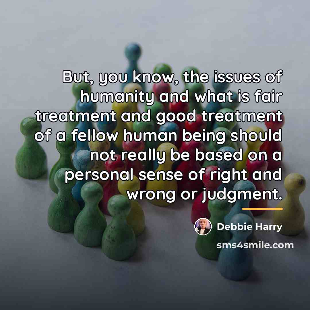 “But, you know, the issues of humanity and what is…” quote by Debbie Harry