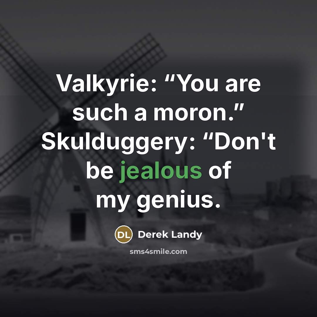 “Valkyrie: “You are such a moron.” Skulduggery: “Don't be jealous…” quote by Derek Landy