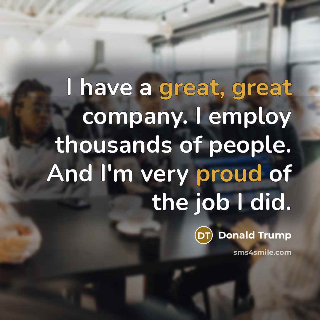 “I have a great, great company. I employ thousands of…” quote by Donald Trump