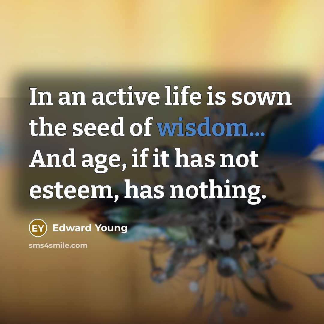 “In an active life is sown the seed of wisdom...…” quote by Edward Young