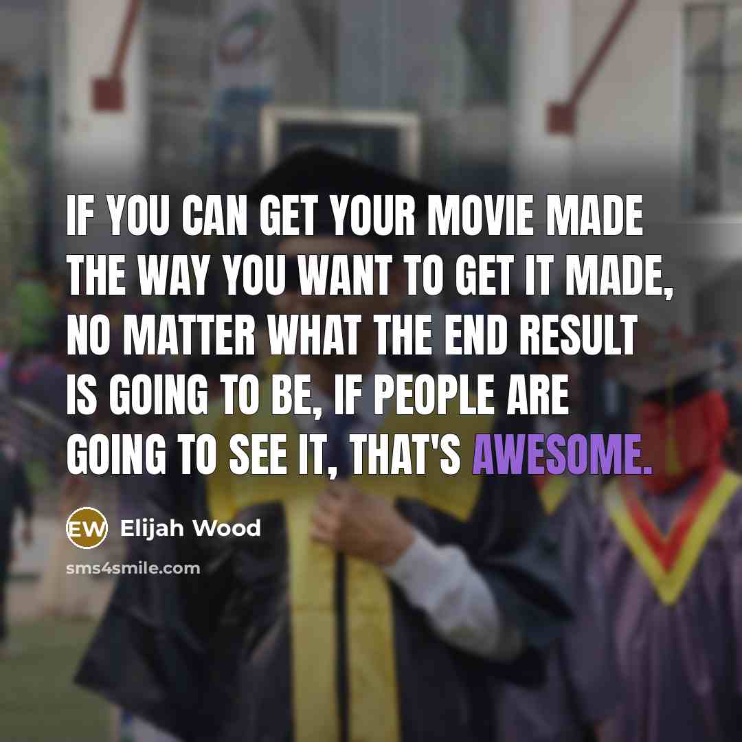 “If you can get your movie made the way you…” quote by Elijah Wood