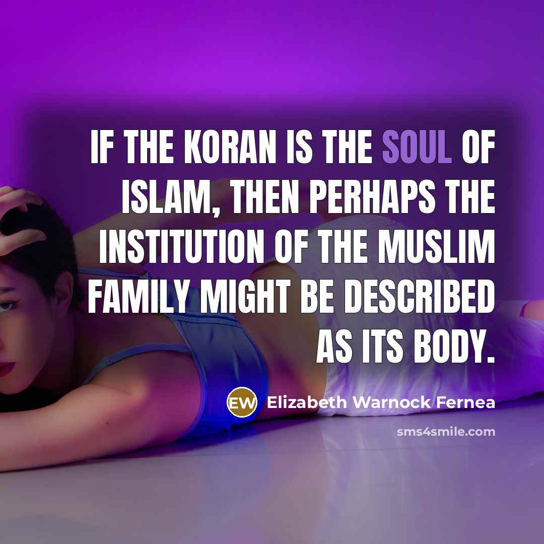 “If the Koran is the soul of Islam, then perhaps…” quote by Elizabeth Warnock Fernea
