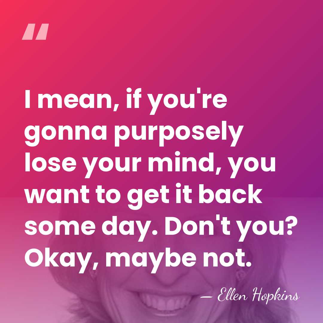 I mean, if you're gonna purposely lose your mind, you want to&hellip; - Ellen Hopkins