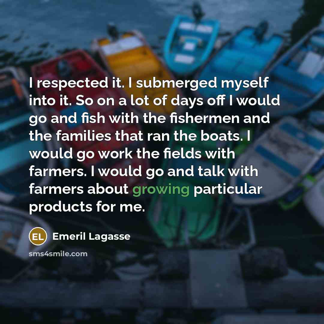 “I respected it. I submerged myself into it. So on…” quote by Emeril Lagasse
