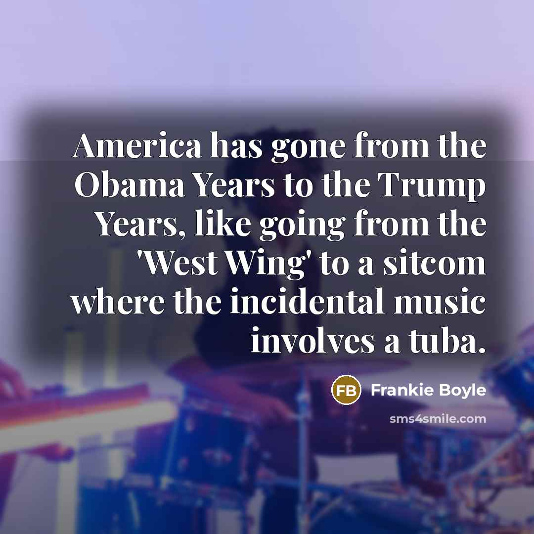 “America has gone from the Obama Years to the Trump…” quote by Frankie Boyle