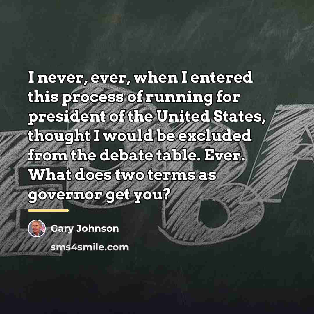 “I never, ever, when I entered this process of running…” quote by Gary Johnson