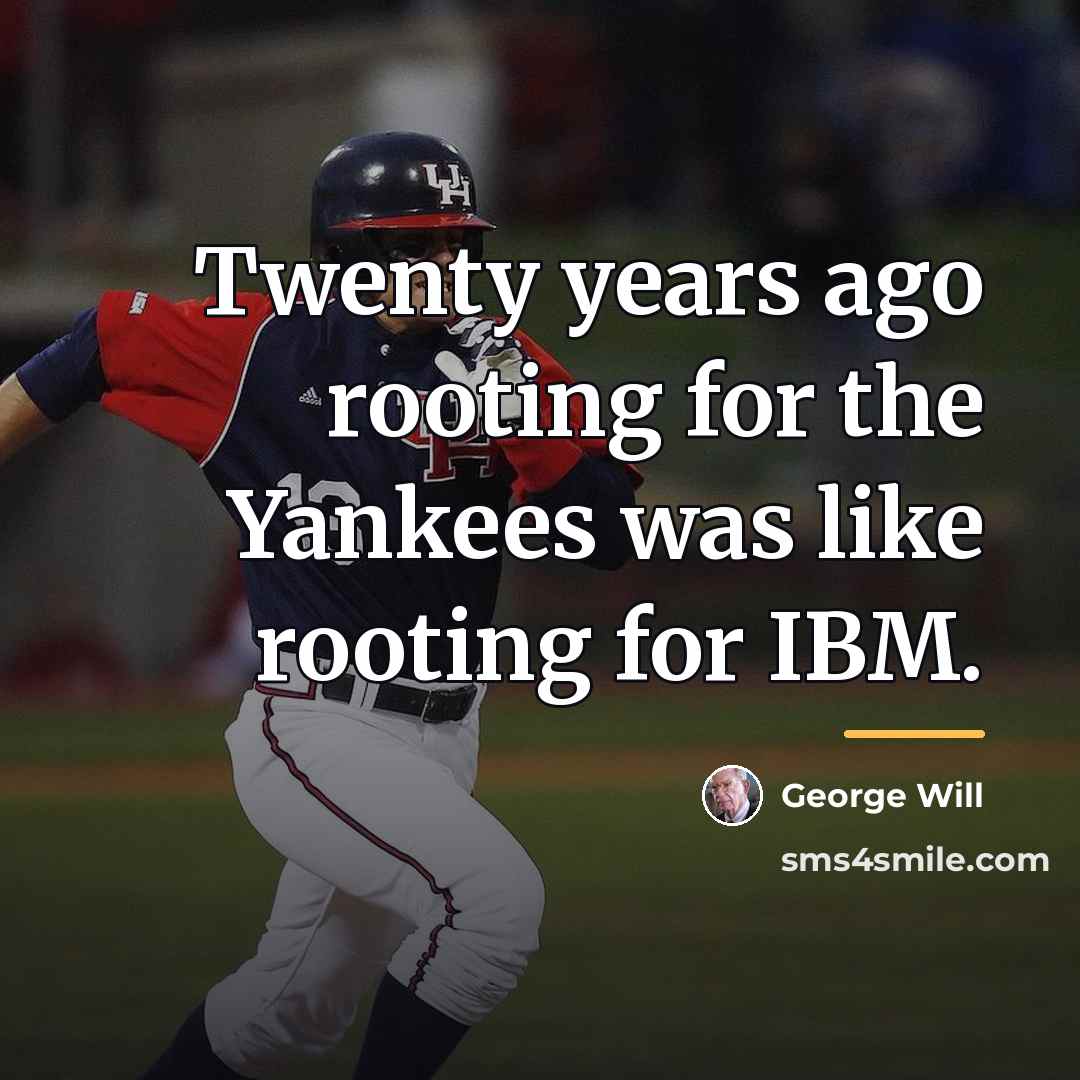 “Twenty years ago rooting for the Yankees was like rooting…” quote by George Will