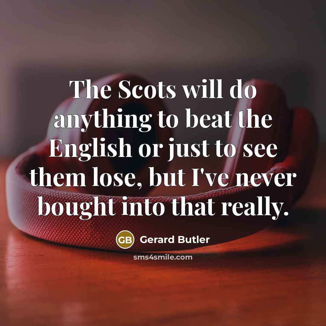 “The Scots will do anything to beat the English or…” quote by Gerard Butler