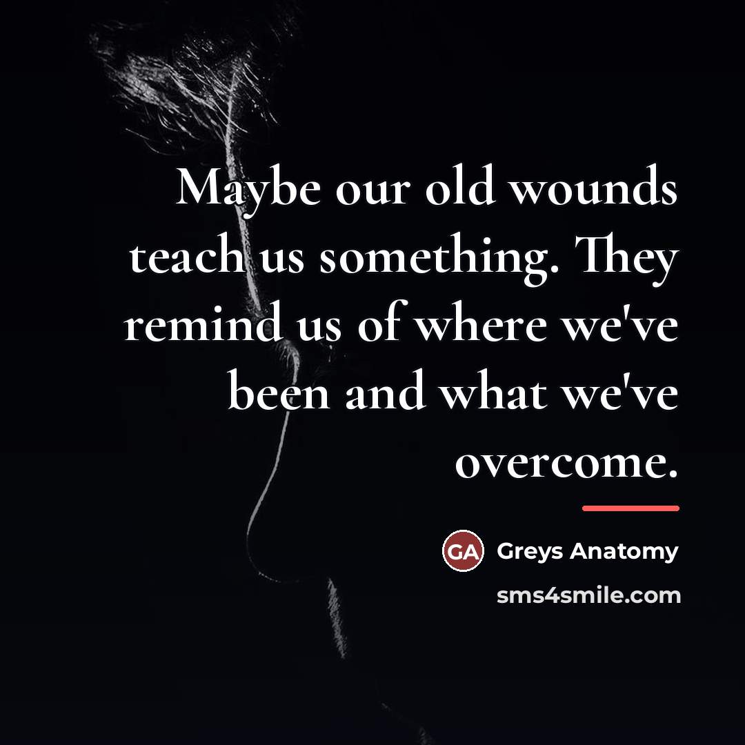 “Maybe our old wounds teach us something. They remind us…” quote by Anonymous