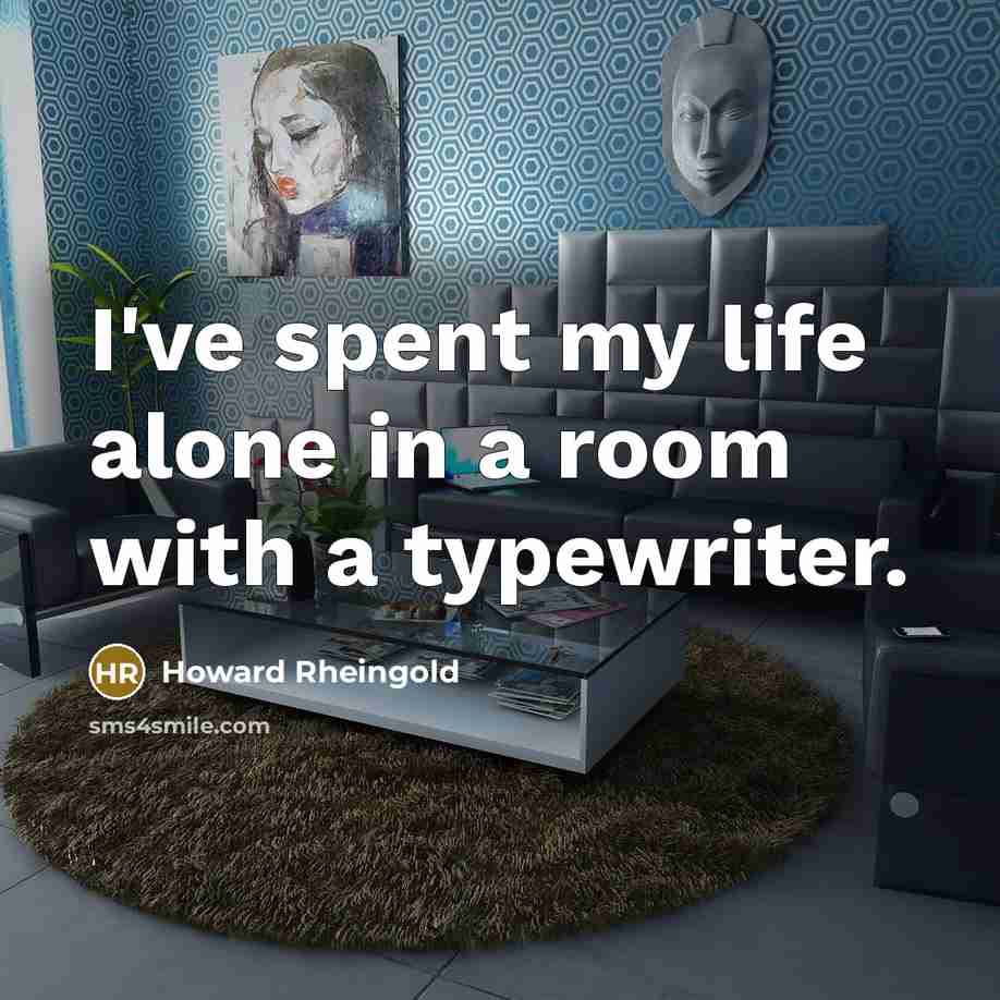 “I've spent my life alone in a room with a…” quote by Howard Rheingold