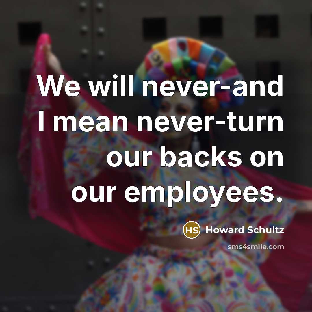 “We will never-and I mean never-turn our backs on our…” quote by Howard Schultz