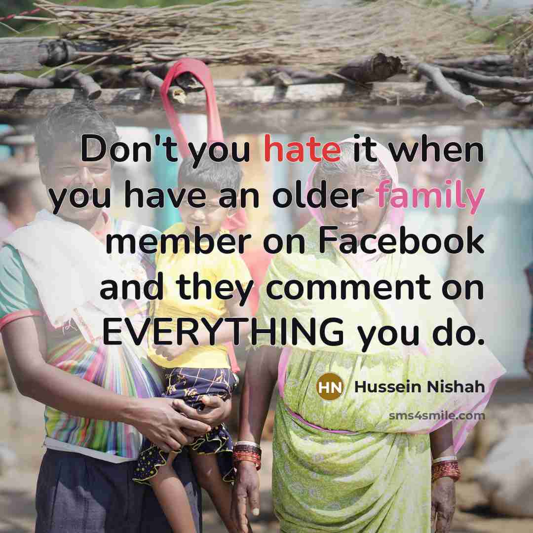 “Don't you hate it when you have an older family…” quote by Hussein Nishah