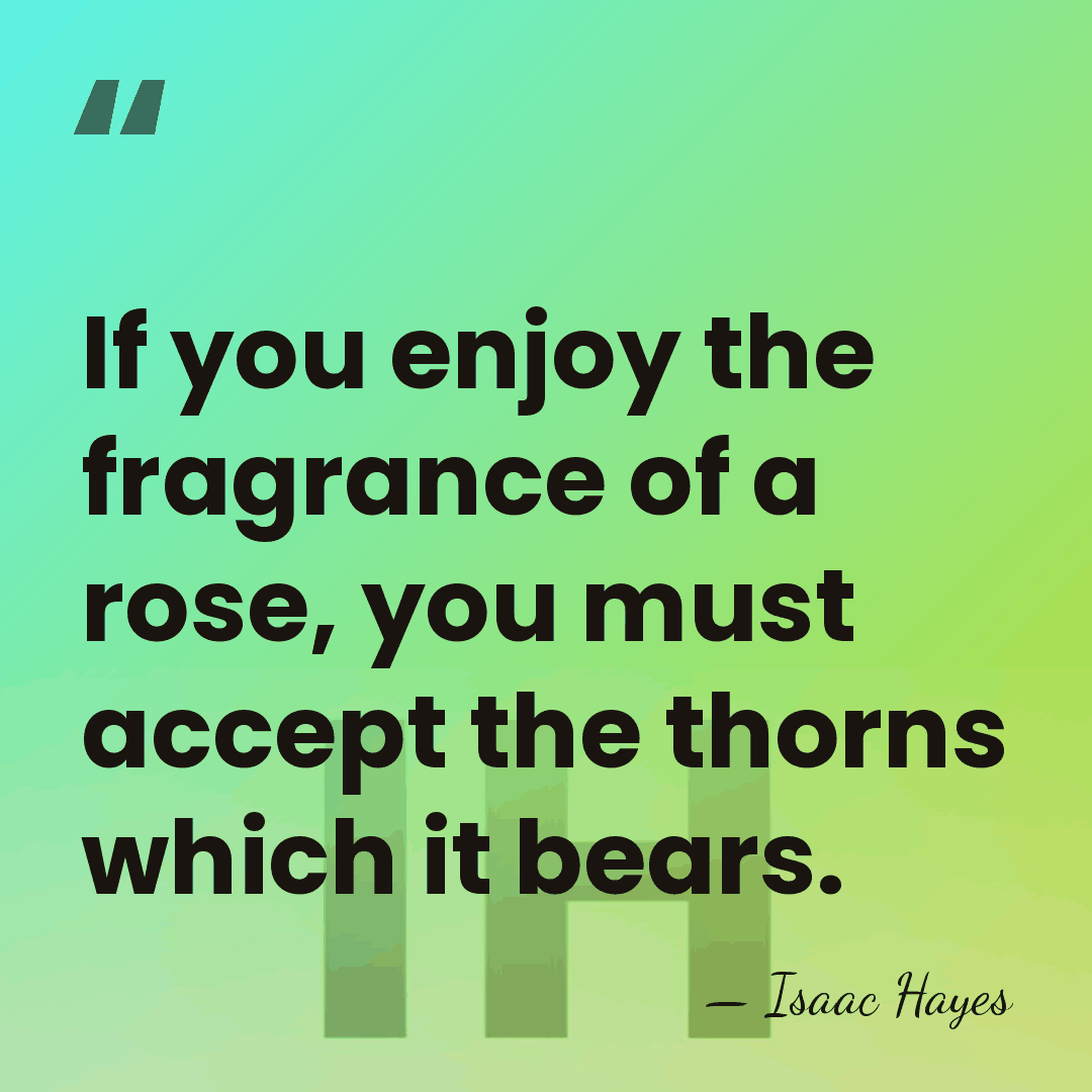 If you enjoy the fragrance of a rose, you must accept the&hellip; - Isaac Hayes
