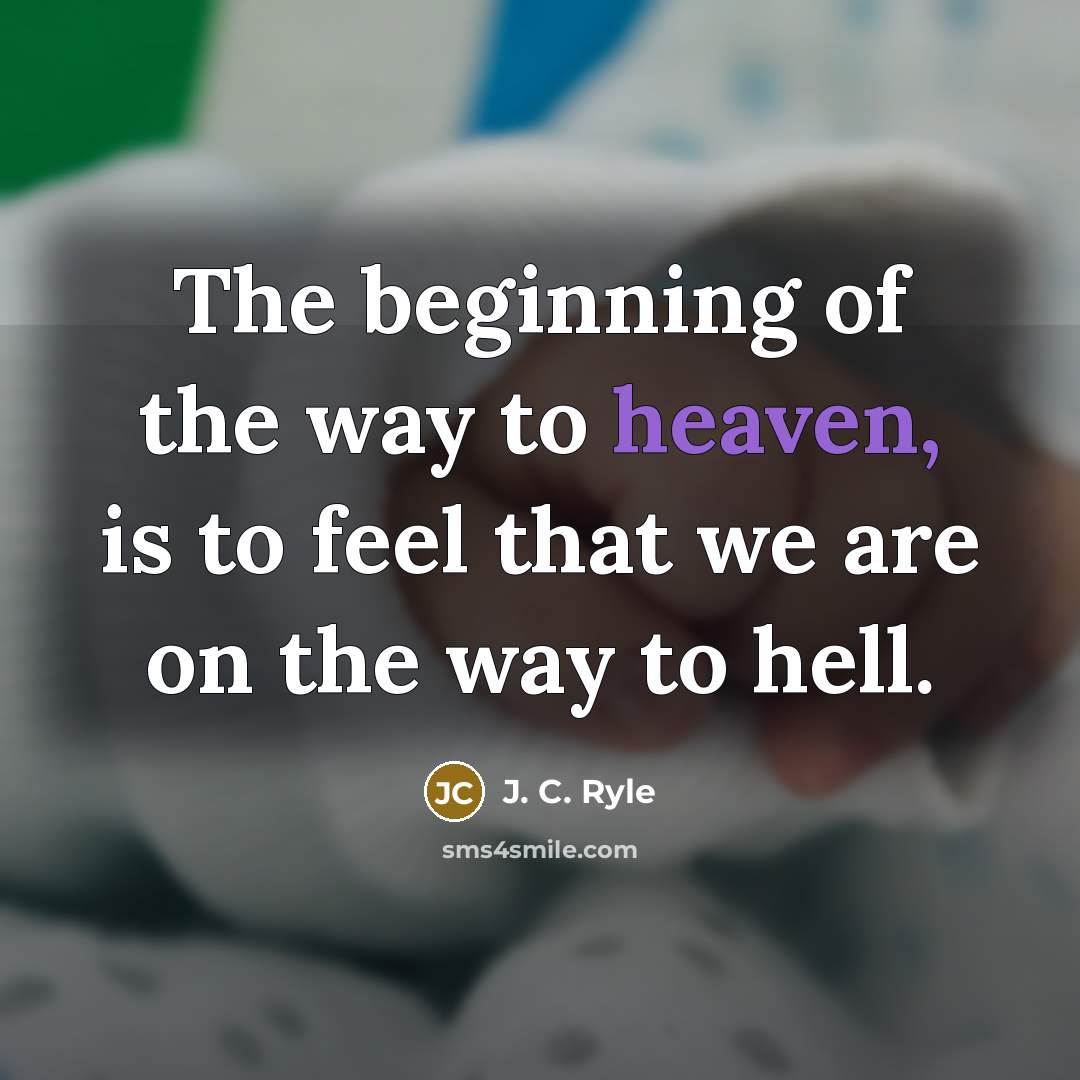 “The beginning of the way to heaven, is to feel that we are on the way to hell.” quote by J. C. Ryle
