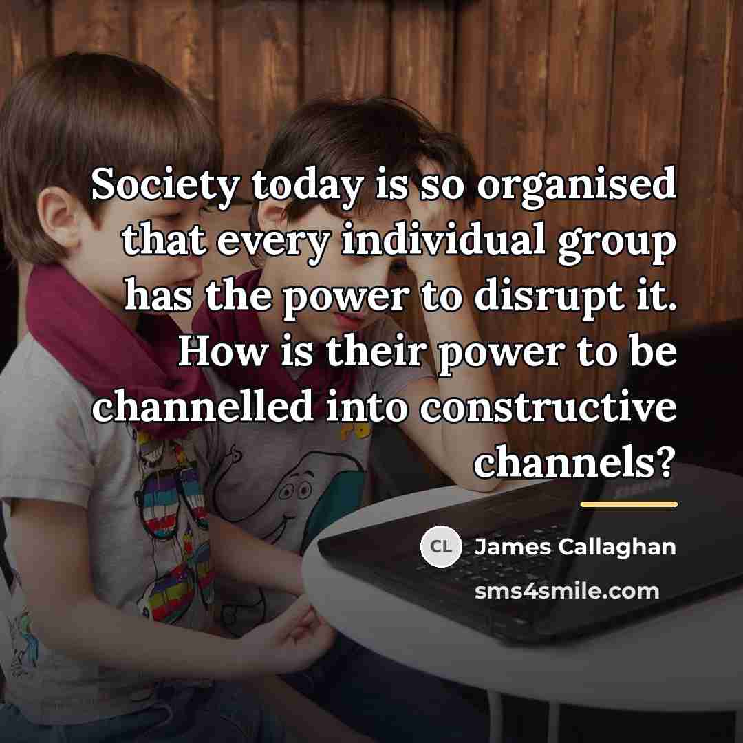 “Society today is so organised that every individual group has…” quote by James Callaghan