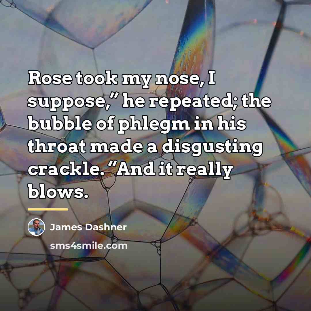 “Rose took my nose, I suppose,” he repeated; the bubble…” quote by James Dashner