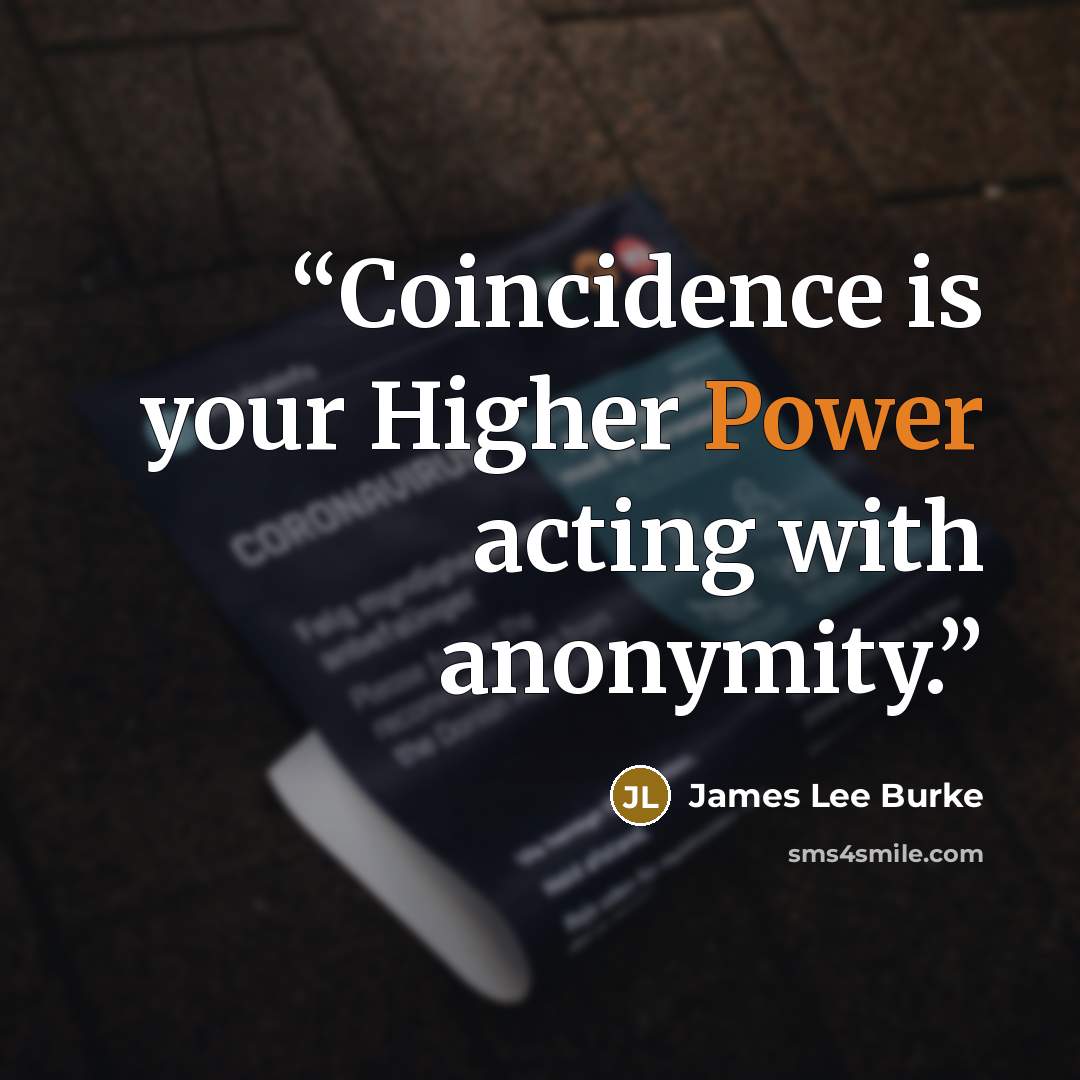 “Coincidence is your Higher Power acting with anonymity.” quote by James Lee Burke