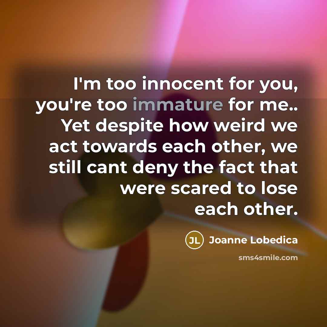 “I'm too innocent for you, you're too immature for me..…” quote by Joanne Lobedica