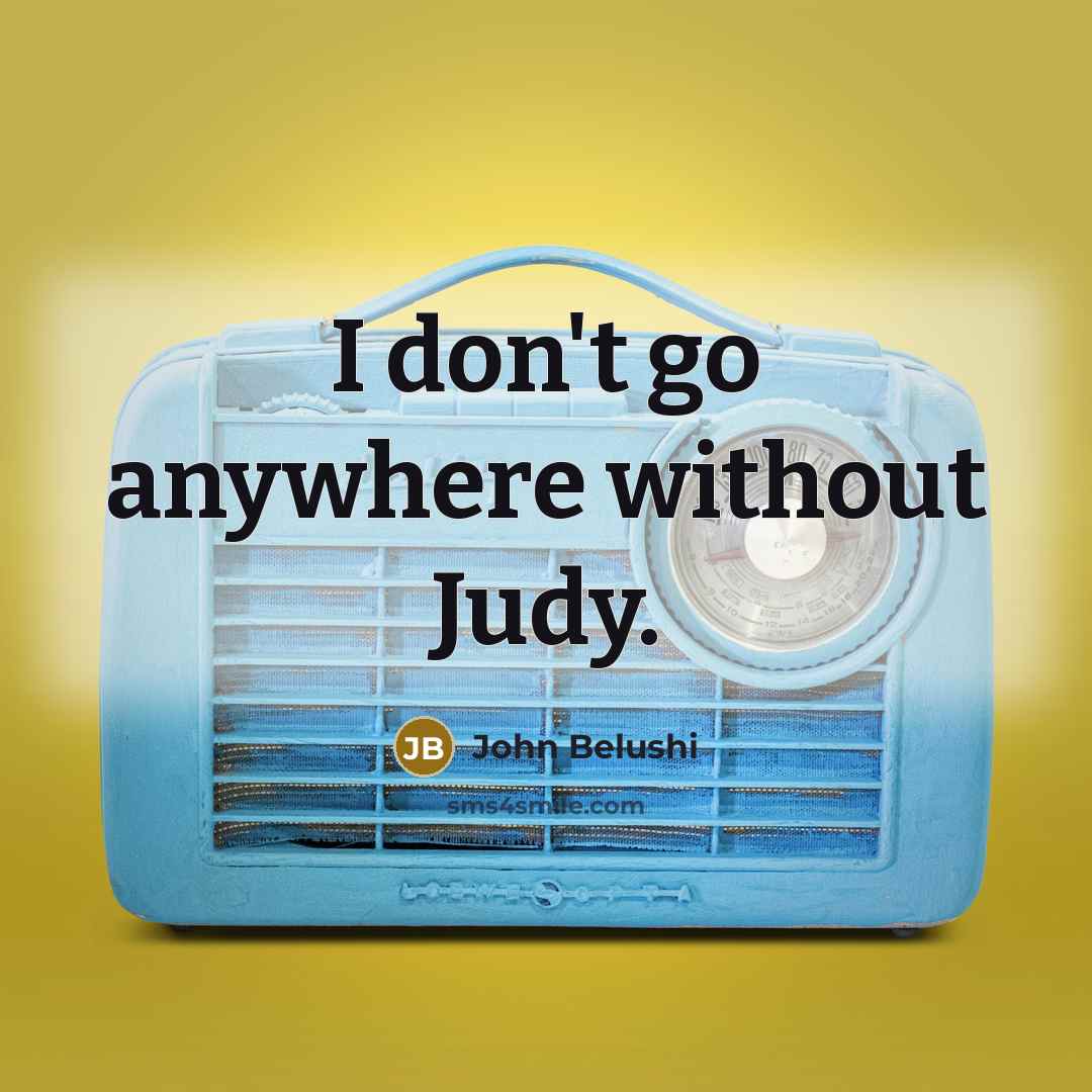 “I don't go anywhere without Judy.…” quote by John Belushi