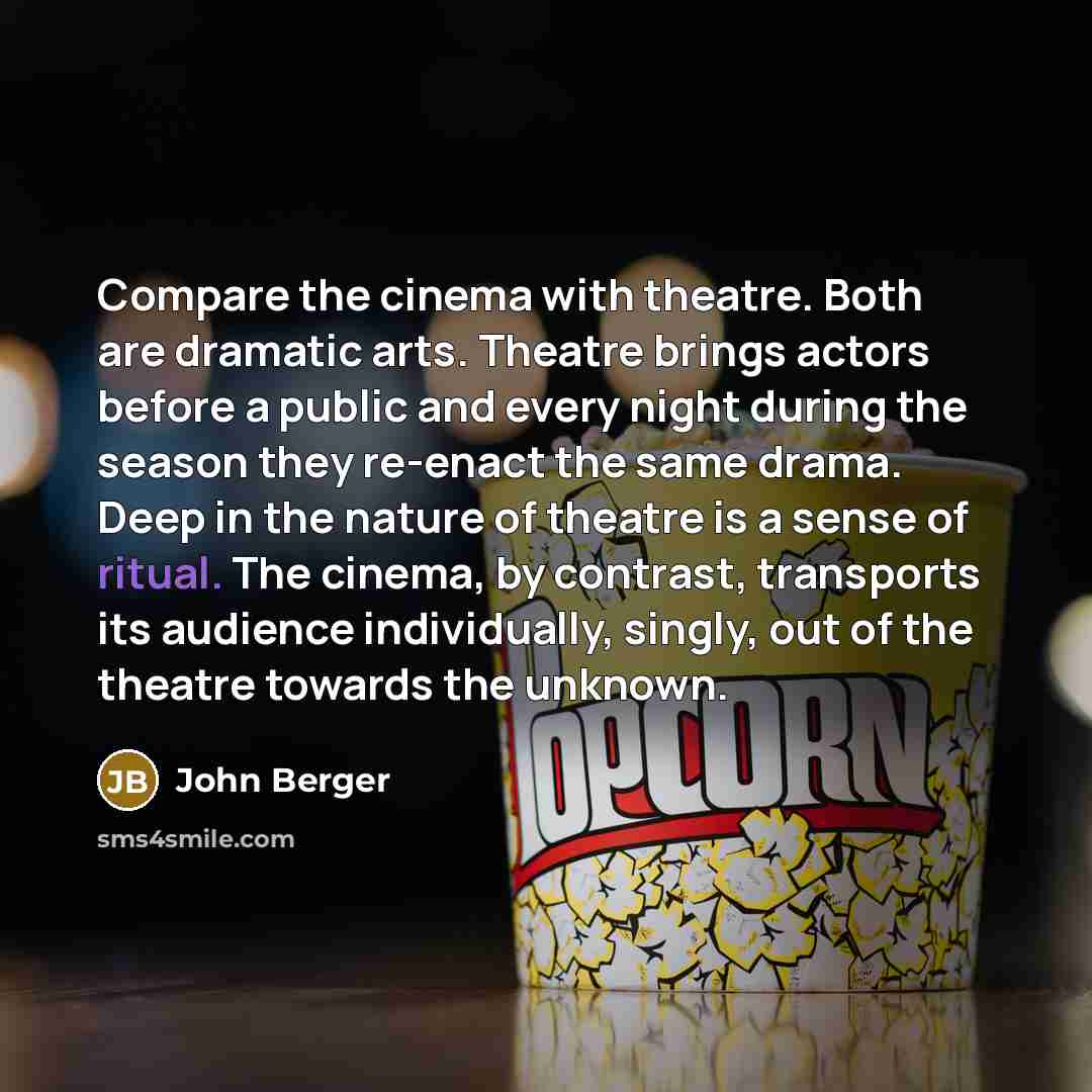 “Compare the cinema with theatre. Both are dramatic arts. Theatre…” quote by John Berger