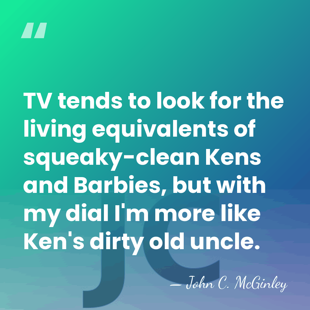 TV tends to look for the living equivalents of squeaky-clean Kens and&hellip; - John C. McGinley