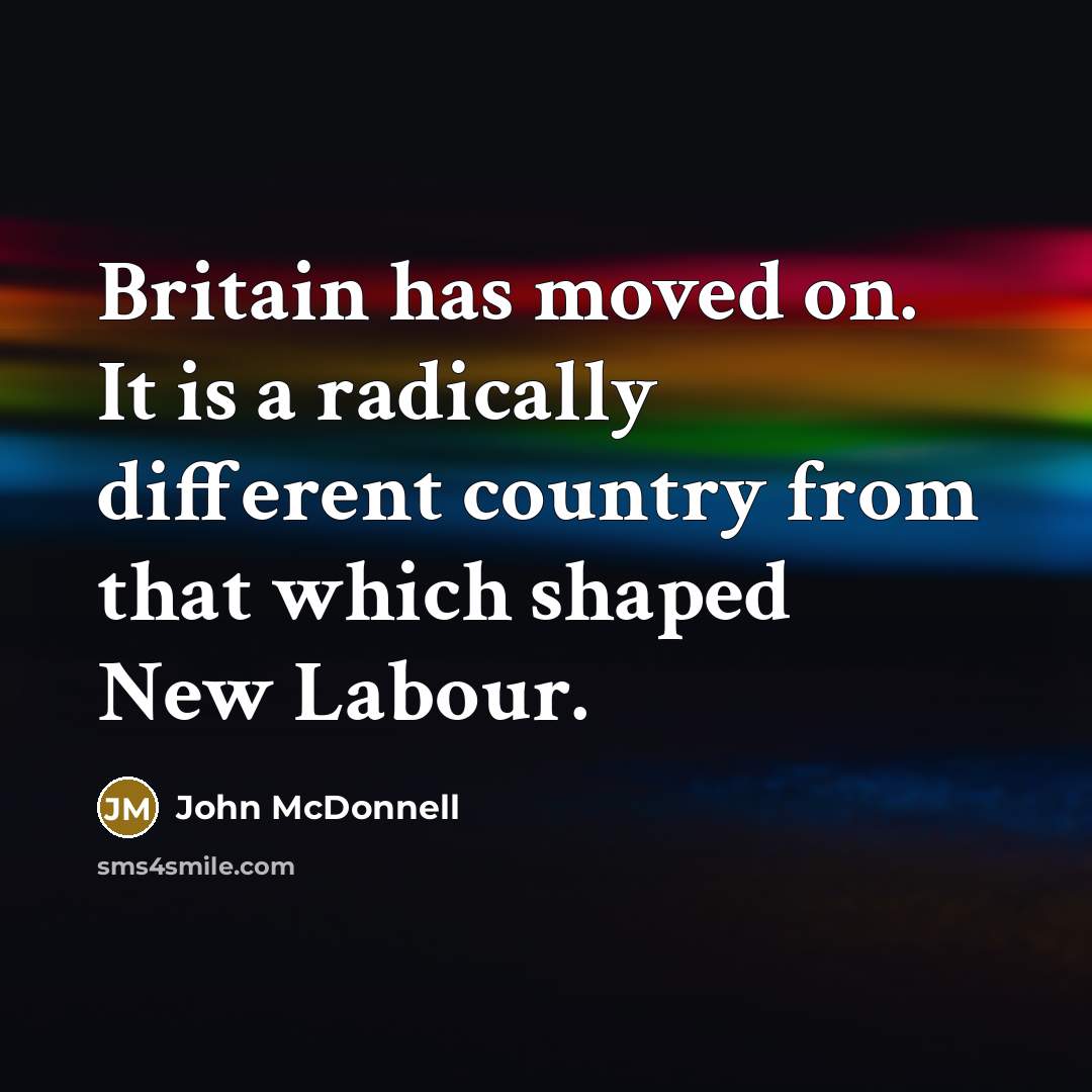 “Britain has moved on. It is a radically different country…” quote by John McDonnell