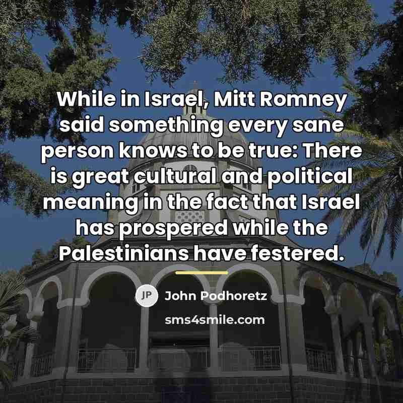 “While in Israel, Mitt Romney said something every sane person…” quote by John Podhoretz