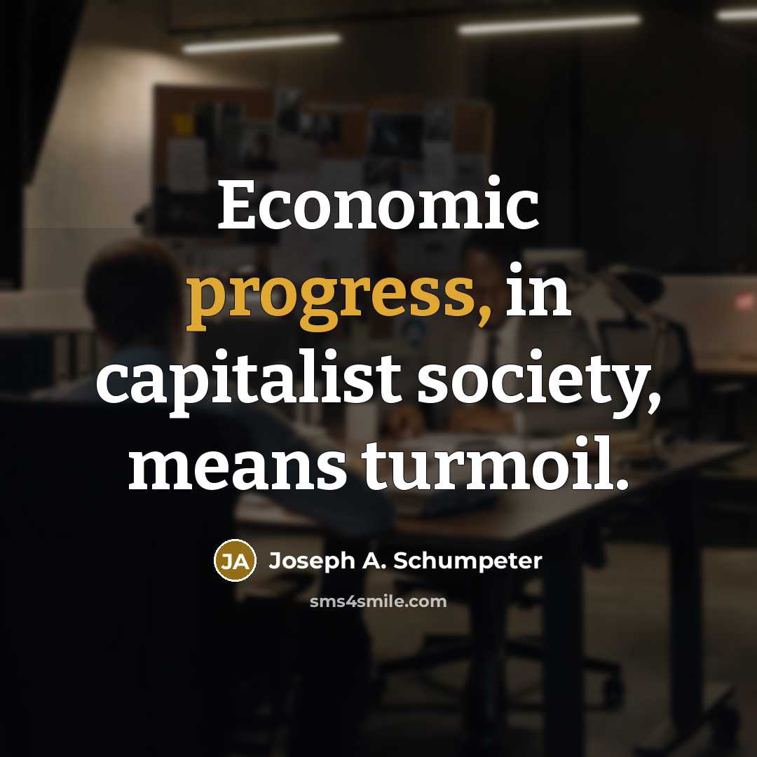 “Economic progress, in capitalist society, means turmoil.” quote by Joseph A. Schumpeter