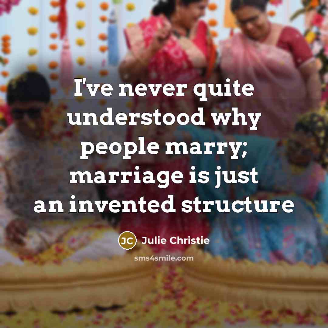 “I've never quite understood why people marry; marriage is just…” quote by Julie Christie