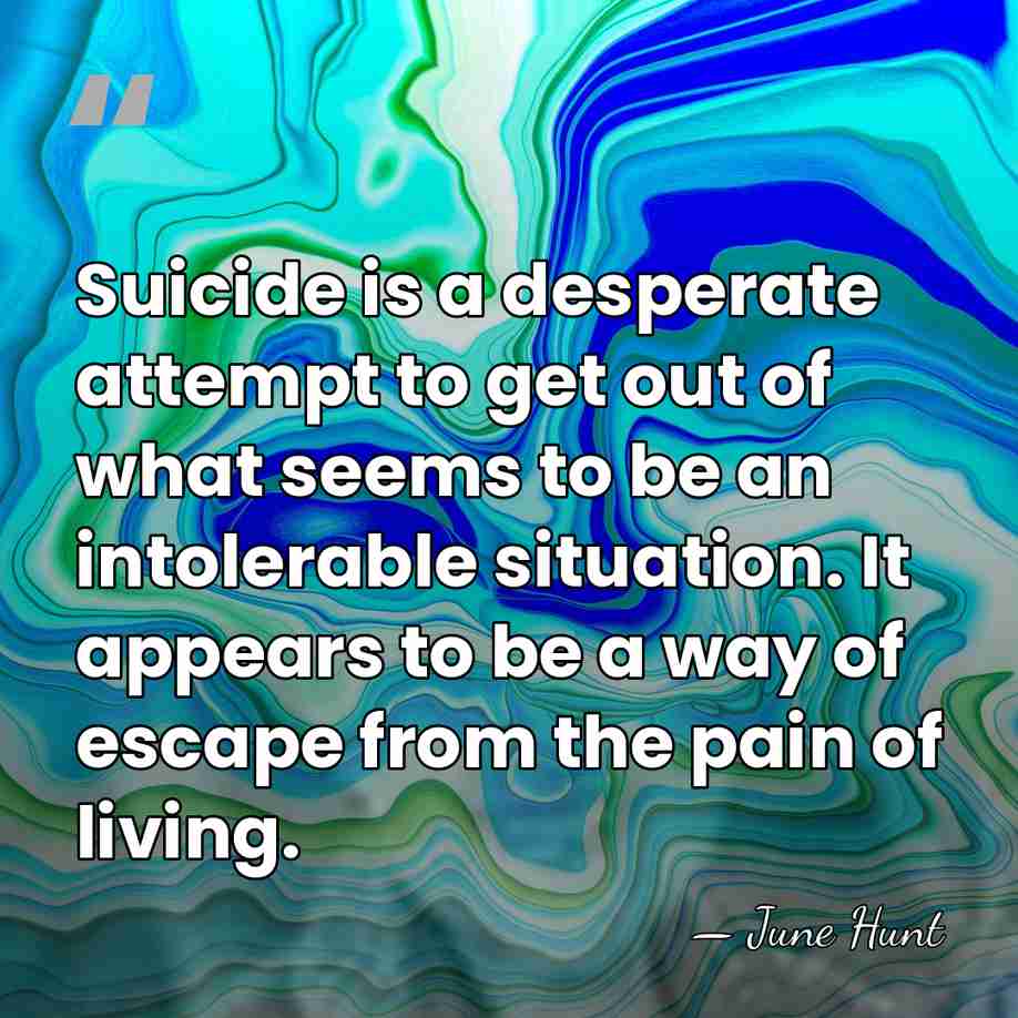 Suicide is a desperate attempt to get out of what seems to&hellip; - June Hunt