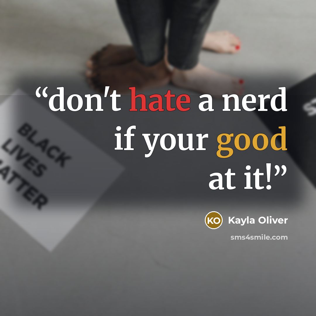 “don't hate a nerd if your good at it!” quote by Kayla Oliver