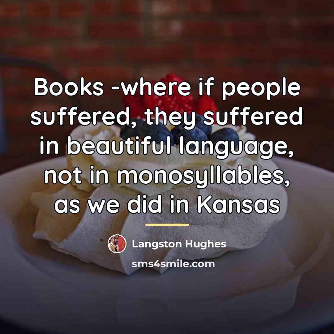“Books -where if people suffered, they suffered in beautiful language,…” quote by Langston Hughes
