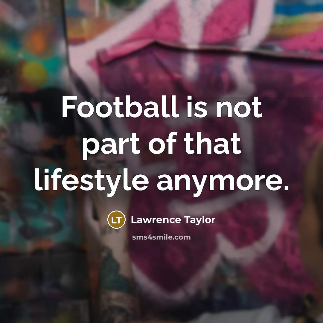 “Football is not part of that lifestyle anymore.…” quote by Lawrence Taylor