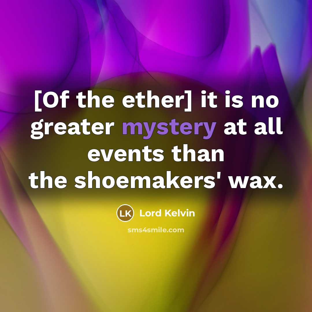 “[Of the ether] it is no greater mystery at all…” quote by Lord Kelvin