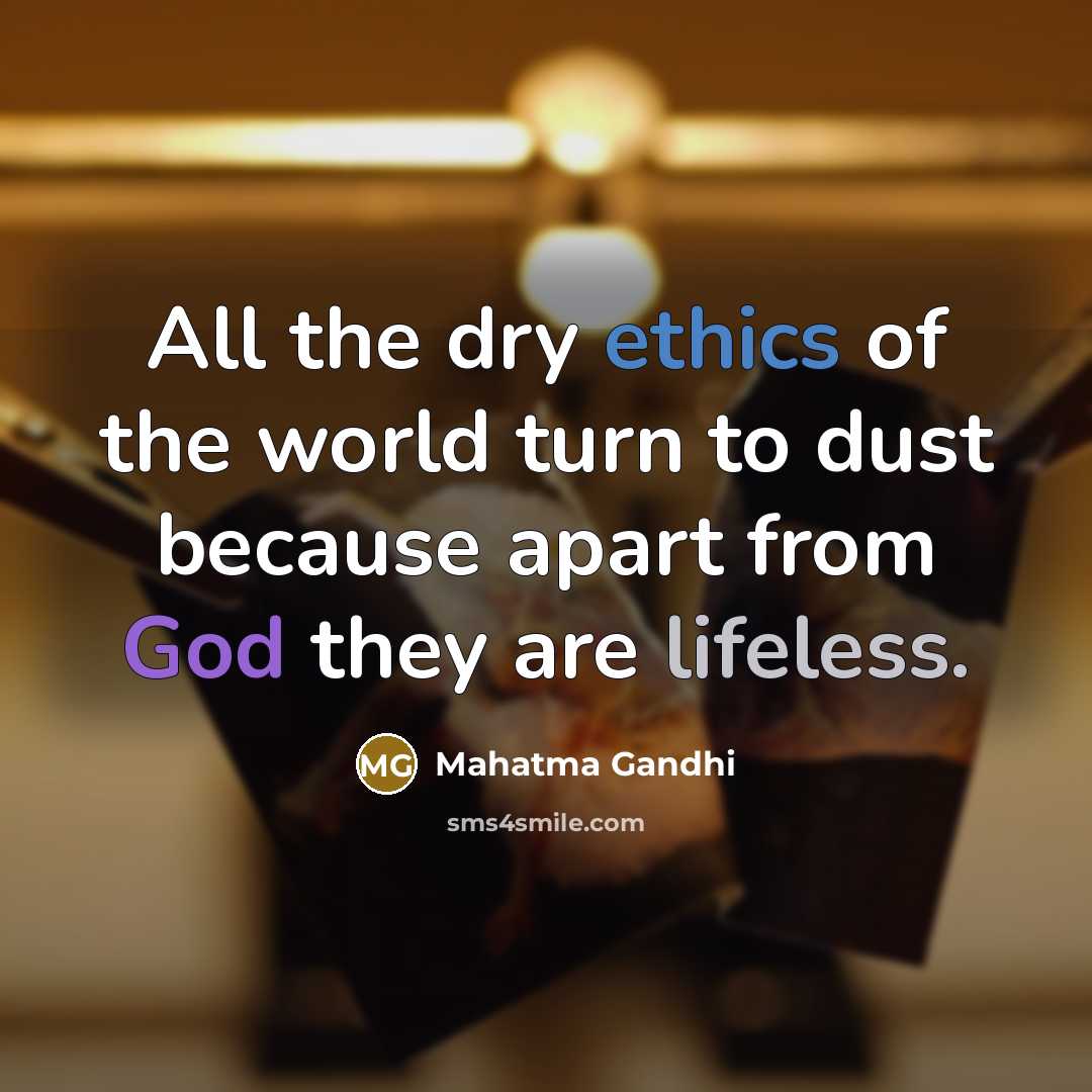 “All the dry ethics of the world turn to dust…” quote by Mahatma Gandhi