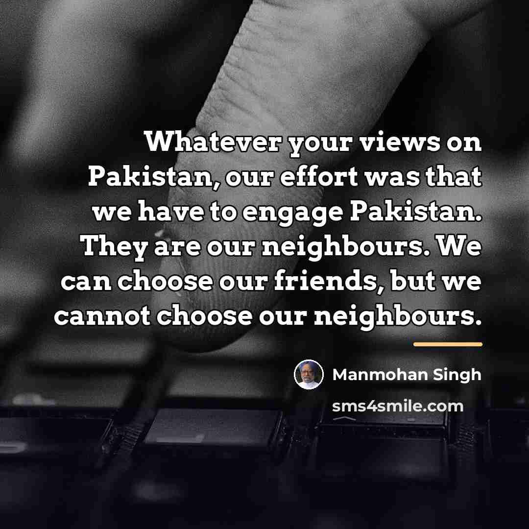 “Whatever your views on Pakistan, our effort was that we…” quote by Manmohan Singh