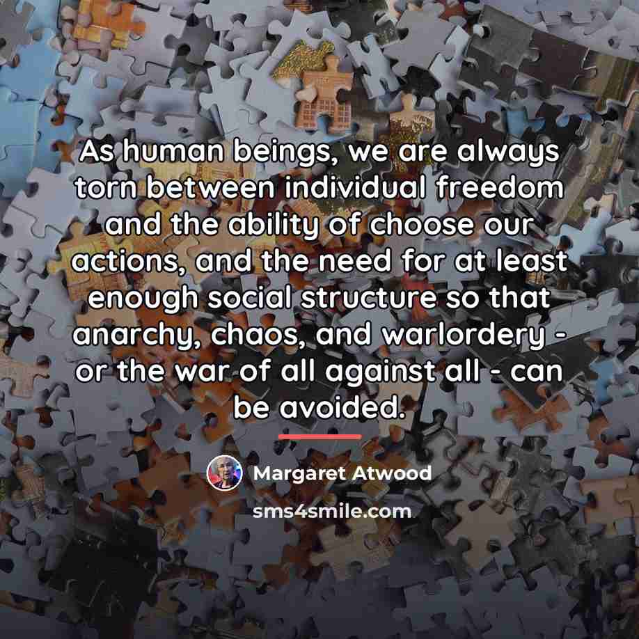 “As human beings, we are always torn between individual freedom…” quote by Margaret Atwood