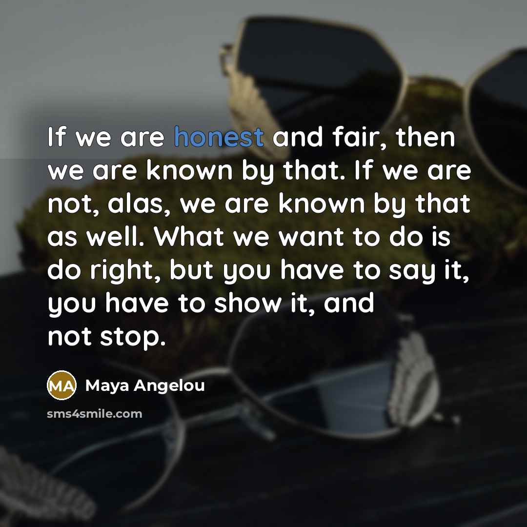 “If we are honest and fair, then we are known…” quote by Maya Angelou