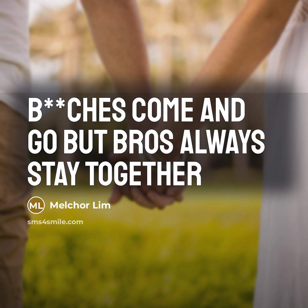 “B**ches come and go but bros always stay together…” quote by Melchor Lim