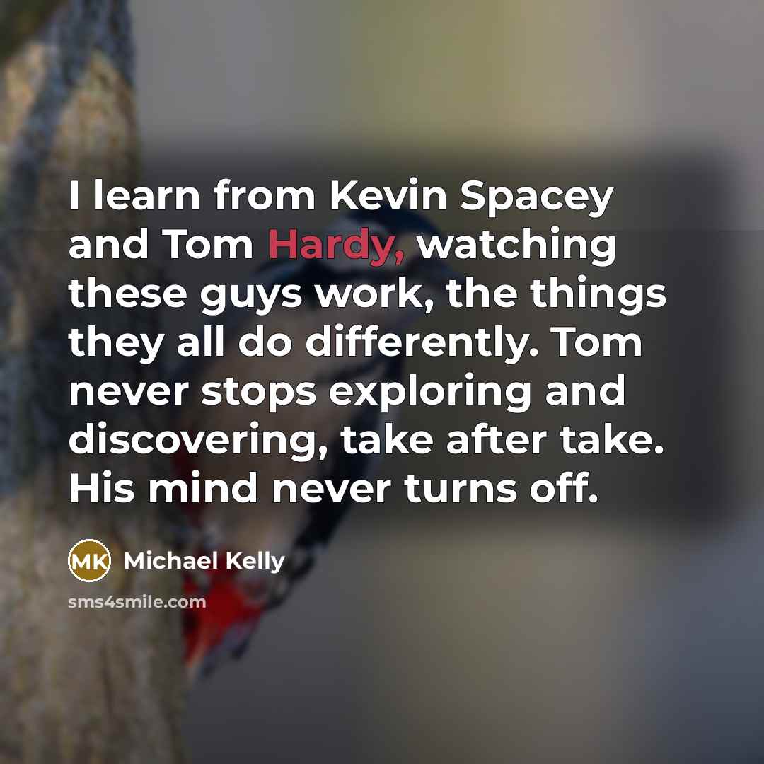 “I learn from Kevin Spacey and Tom Hardy, watching these…” quote by Michael Kelly