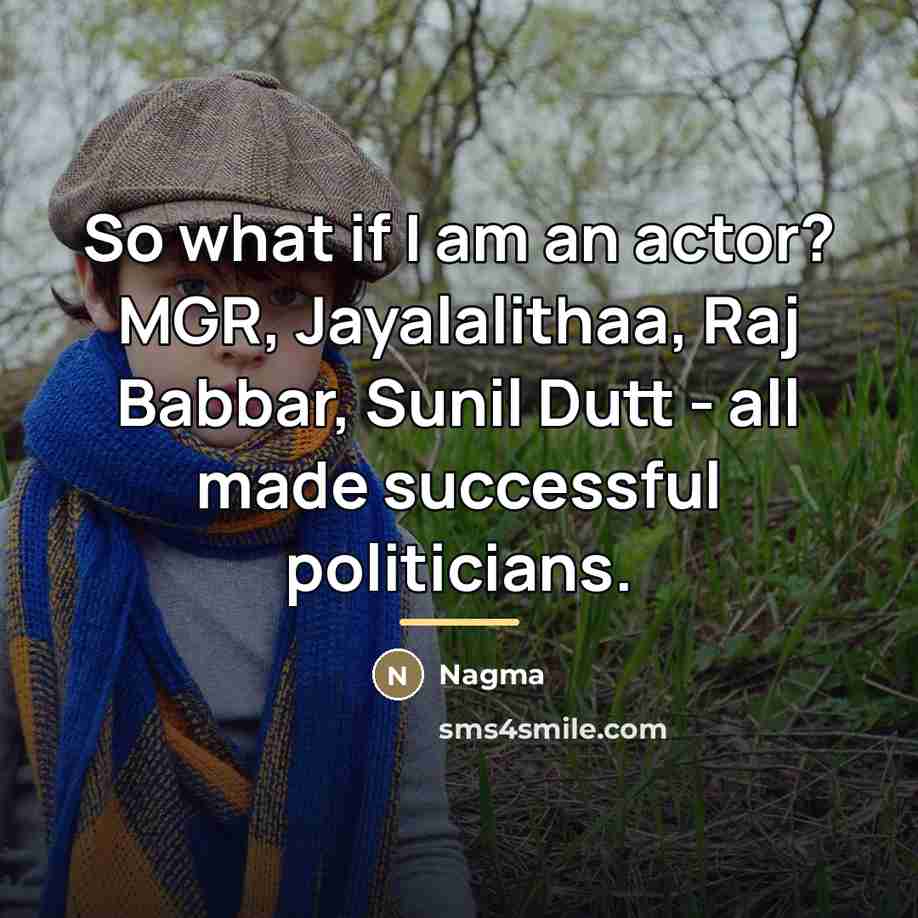 “So what if I am an actor? MGR, Jayalalithaa, Raj…” quote by Nagma