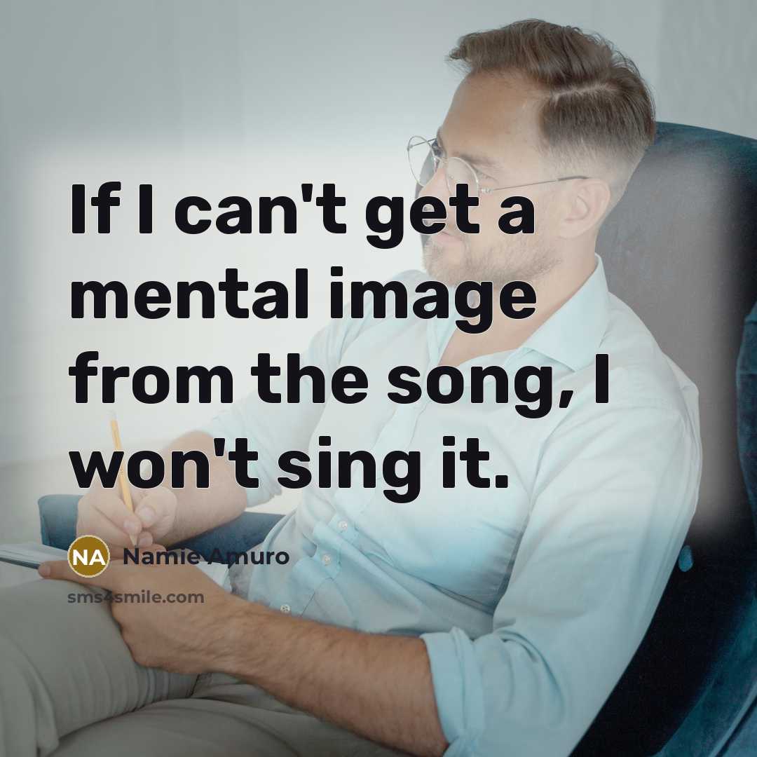 “If I can't get a mental image from the song, I won't sing it.” quote by Namie Amuro