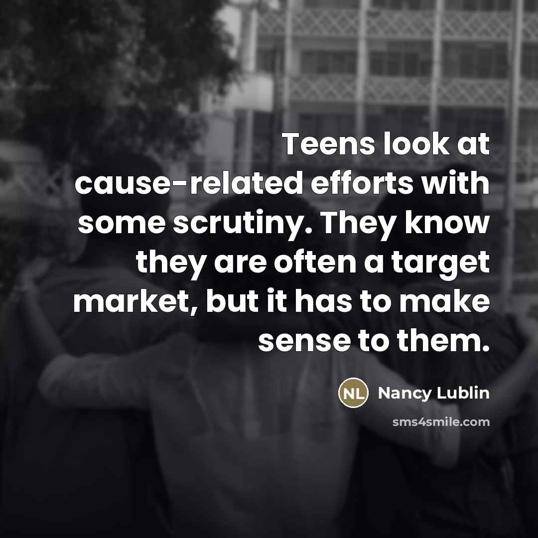 “Teens look at cause-related efforts with some scrutiny. They know…” quote by Nancy Lublin